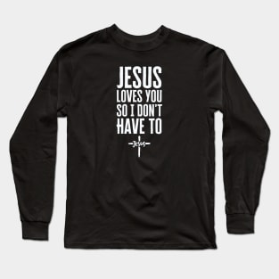 Jesus Loves You So I Don't Have To Long Sleeve T-Shirt